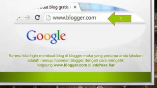 Karena kita ingin membuat blog di blogger maka yang pertama anda lakukan
adalah menuju halaman blogger dengan cara mengetik
langsung www.blogger.com di address bar
.
 