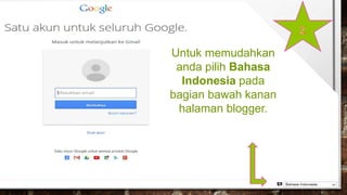 Untuk memudahkan
anda pilih Bahasa
Indonesia pada
bagian bawah kanan
halaman blogger.
 