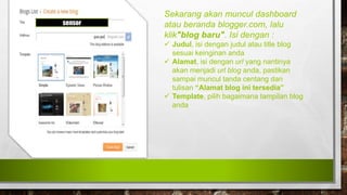 sensor
Sekarang akan muncul dashboard
atau beranda blogger.com, lalu
klik"blog baru". Isi dengan :
 Judul, isi dengan judul atau title blog
sesuai keinginan anda
 Alamat, isi dengan url yang nantinya
akan menjadi url blog anda, pastikan
sampai muncul tanda centang dan
tulisan “Alamat blog ini tersedia”
 Template, pilih bagaimana tampilan blog
anda
 