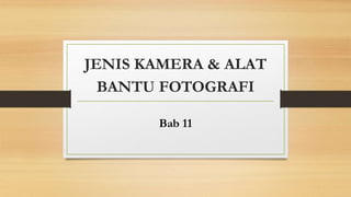 JENIS KAMERA & ALAT
BANTU FOTOGRAFI
Bab 11
 