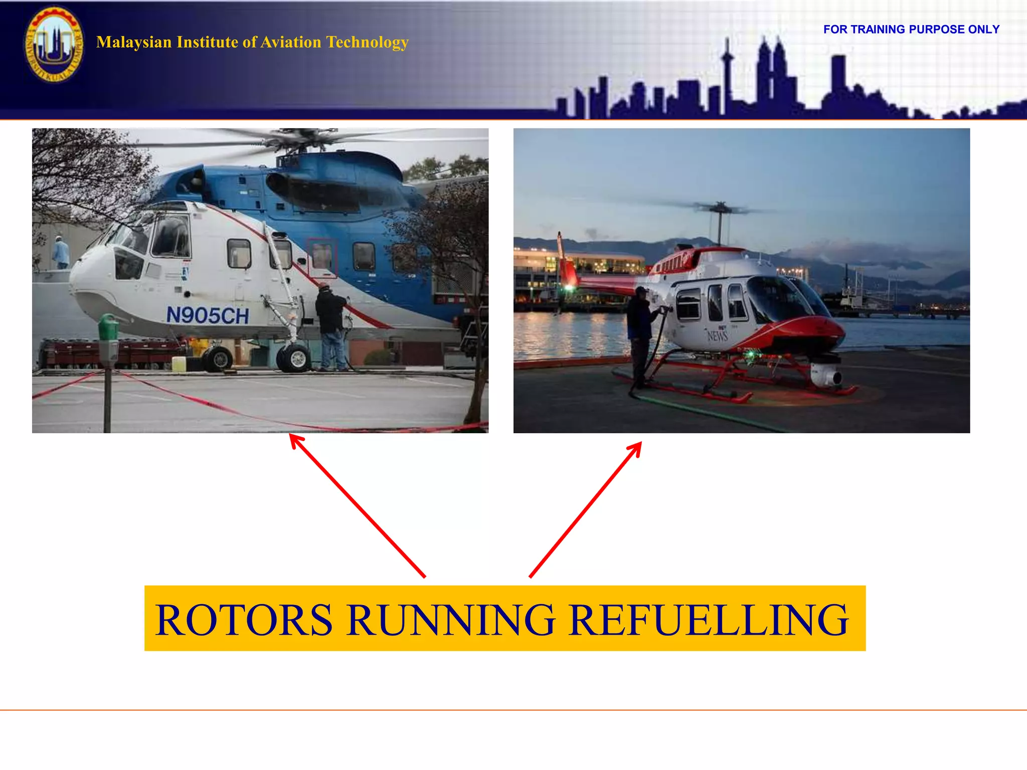FOR TRAINING PURPOSE ONLY
Malaysian Institute of Aviation Technology
ROTORS RUNNING REFUELLING
 