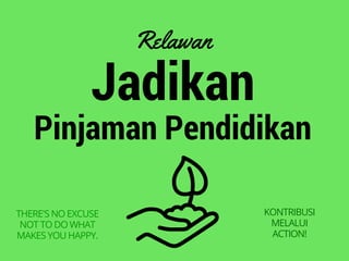 Jadikan
Pinjaman Pendidikan
Relawan
THERE'S NO EXCUSE
NOT TO DO WHAT
MAKES YOU HAPPY.
KONTRIBUSI
MELALUI
ACTION!
 