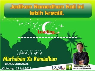 Jadikan Ramadhan Kali ini
            lebih kreatif.


                         Loading...
           --------------------

  BAKOS SURTANAL
Cibinong, 12 Juli 2012
 