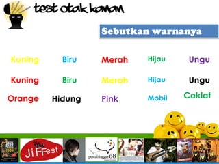 Test Otak Kanan

                  Sebutkan warnanya

Kuning     Biru   Merah   Hijau    Ungu

Kuning     Biru   Merah   Hijau    Ungu

Orange   Hidung   Pink    Mobil   Coklat
 