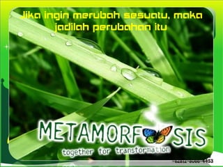 Jika ingin merubah sesuatu, maka
       jadilah perubahan itu
 