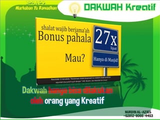 DAKWAH Kreatif




Dakwah hanya bisa dilakukan
  oleh orang yang Kreatif
 