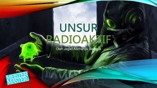 UNSUR
RADIOAKTIF
Oleh Jagad Abimanyu Santosa
 