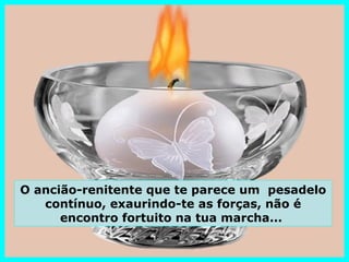 O ancião-renitente que te parece um pesadelo
   contínuo, exaurindo-te as forças, não é
      encontro fortuito na tua marcha...
 