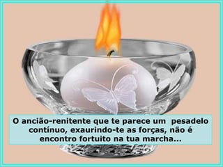 O ancião-renitente que te parece um pesadelo
   contínuo, exaurindo-te as forças, não é
      encontro fortuito na tua marcha...
 