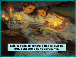 Não te rebeles contra o impositivo da
  dor, seja como se te apresente.
 
