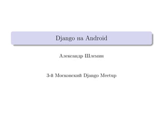 Django на Android
Александр Шлемин
3-й Московский Django Meetup
 