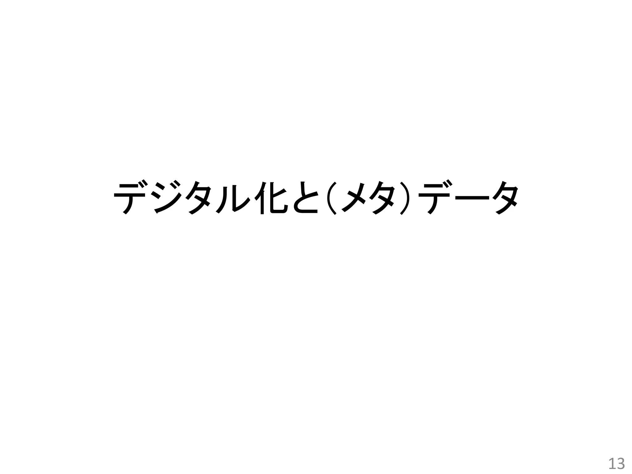 デジタル化と（メタ）データ 
13 
 