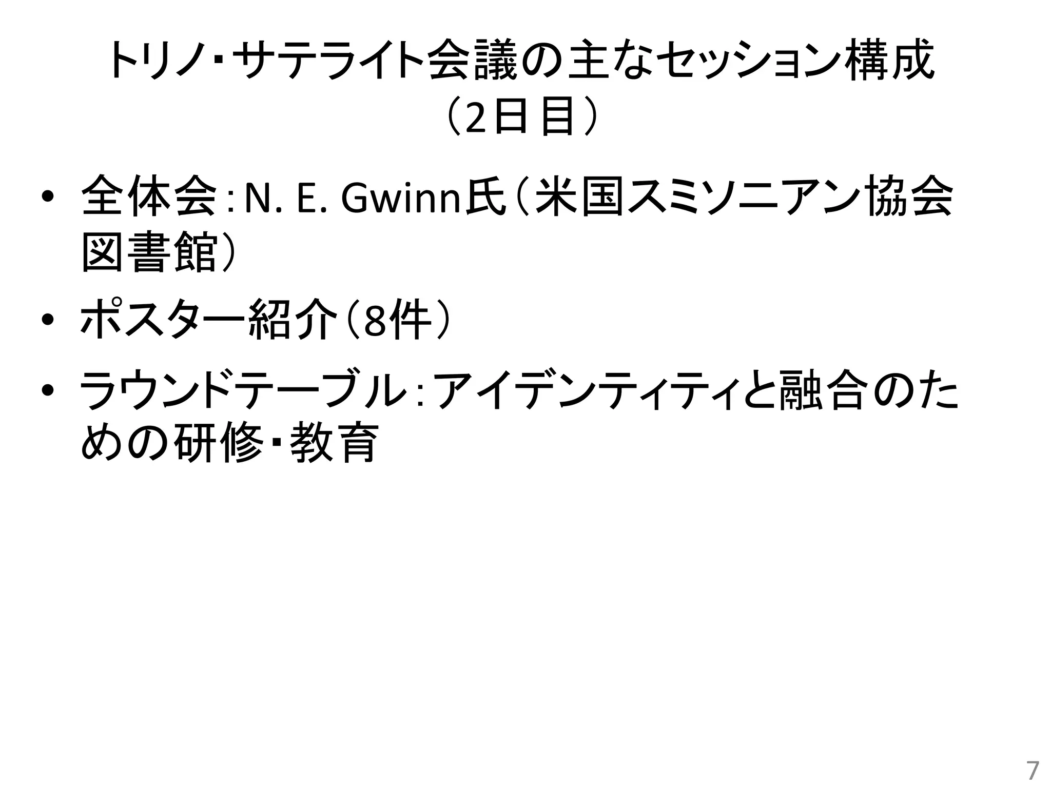 トリノ・サテライト会議の主なセッション構成 
（2日目） 
• 全体会：N. E. Gwinn氏（米国スミソニアン協会 
図書館） 
• ポスター紹介（8件） 
• ラウンドテーブル：アイデンティティと融合のた 
めの研修・教育 
7 
 