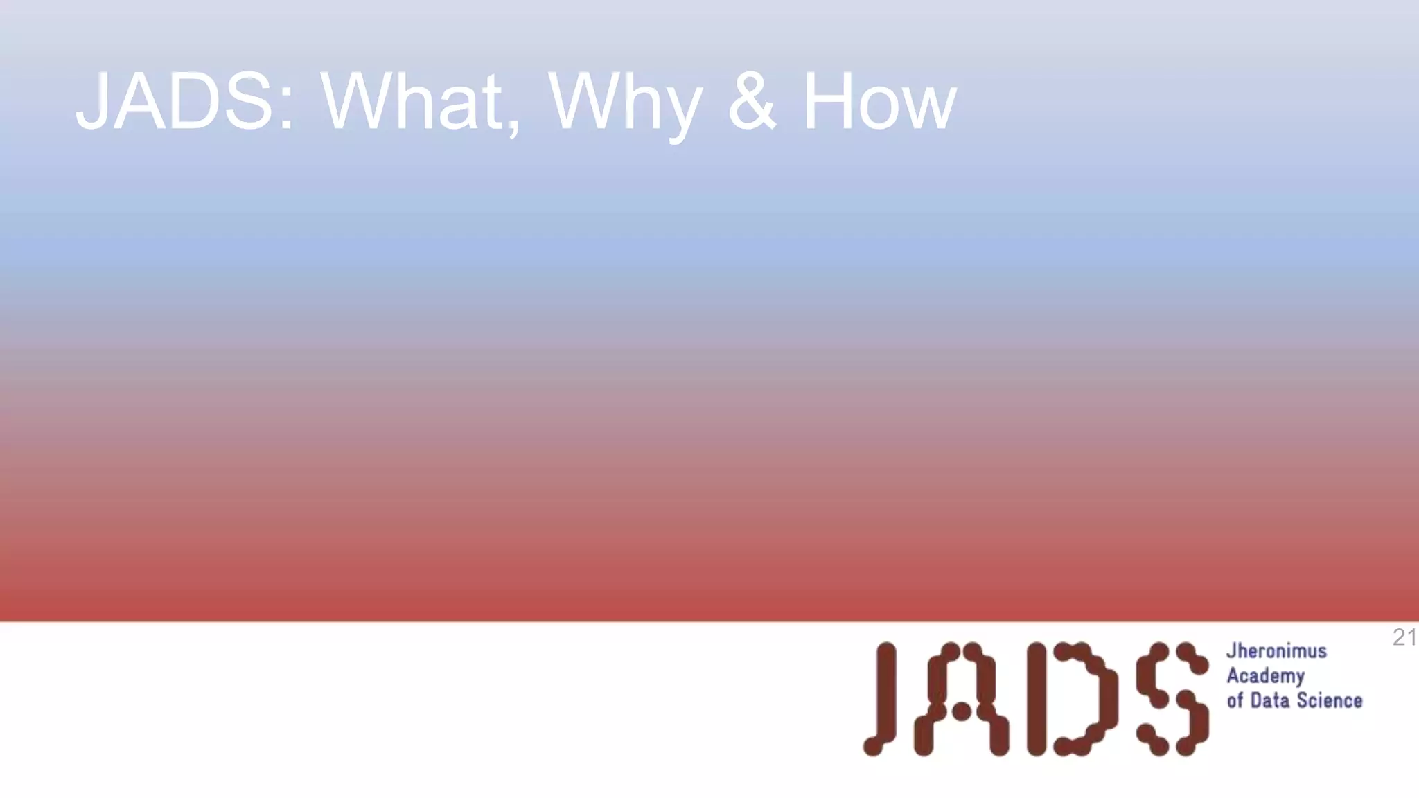 JADS: What, Why & How
21
 