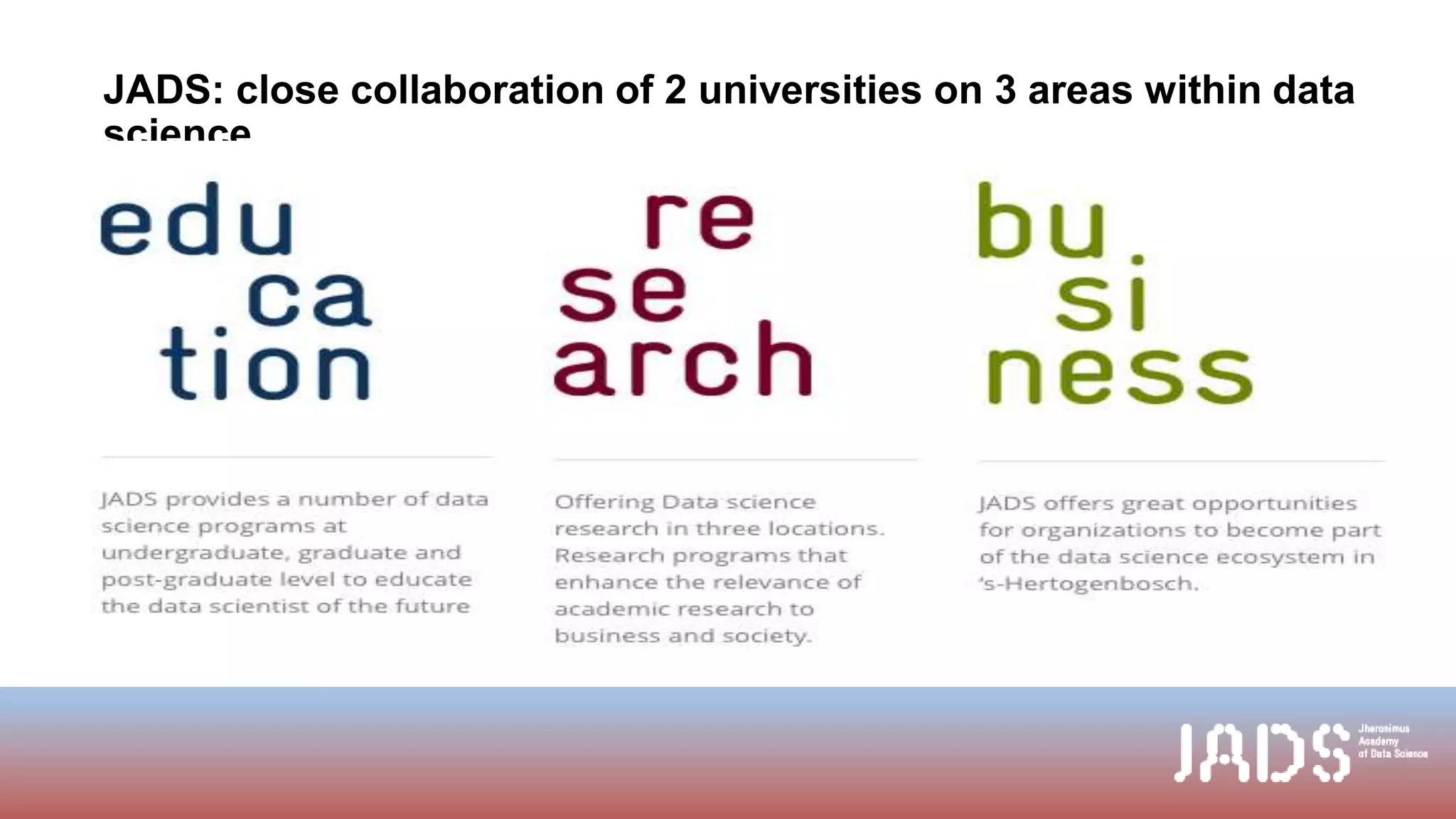 JADS: close collaboration of 2 universities on 3 areas within data
science
 