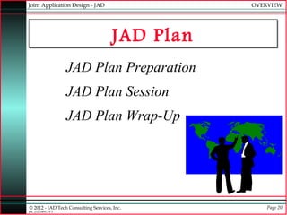 Joint Application Design - JAD                   OVERVIEW




                                      JAD Plan
             ...