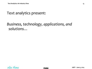 Text Analytics: An Industry View
JADT – June 5, 2014
13
Text analytics present:
Business, technology, applications, and
solutions…
 