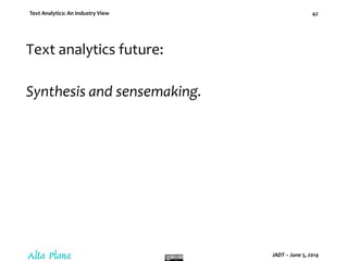 Text Analytics: An Industry View
JADT – June 5, 2014
42
Text analytics future:
Synthesis and sensemaking.
 
