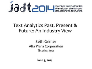 Text Analytics Past, Present &
Future: An Industry View
Seth Grimes
Alta Plana Corporation
@sethgrimes
June 5, 2014
 