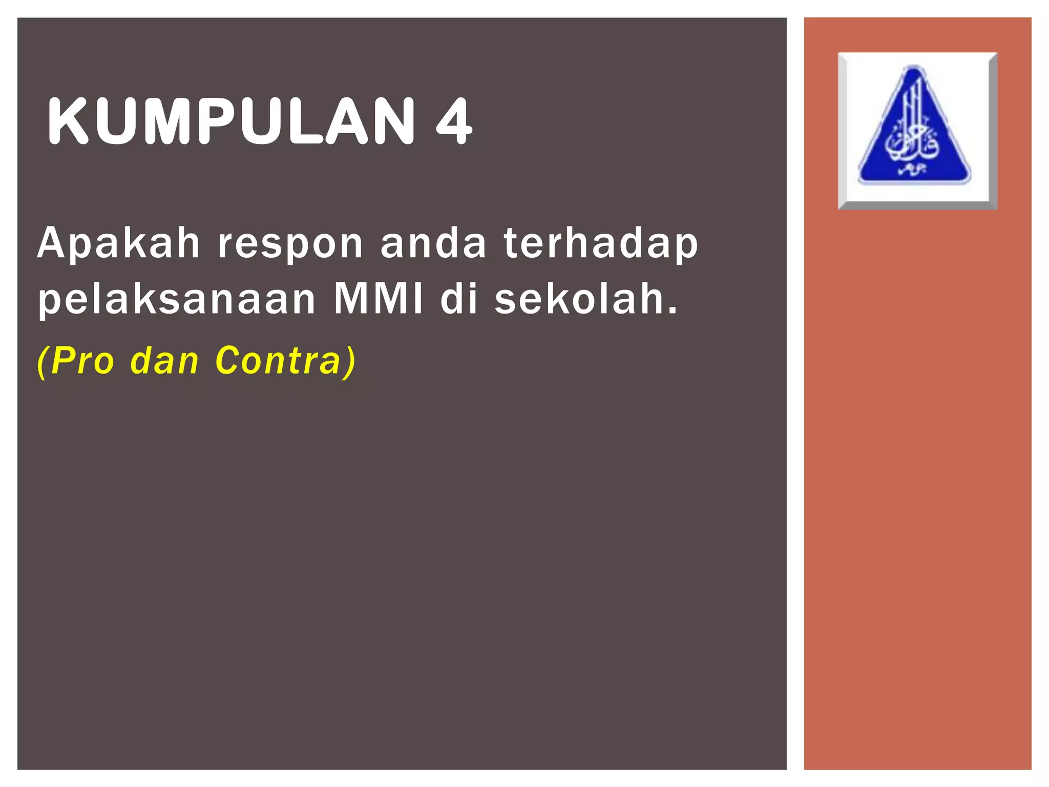 KUMPULAN 4
Apakah respon anda terhadap
pelaksanaan MMI di sekolah.
(Pro dan Contra)
 