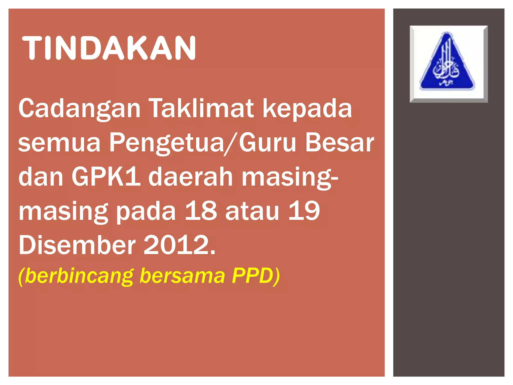 TINDAKAN
Cadangan Taklimat kepada
semua Pengetua/Guru Besar
dan GPK1 daerah masing-
masing pada 18 atau 19
Disember 2012.
(berbincang bersama PPD)
 
