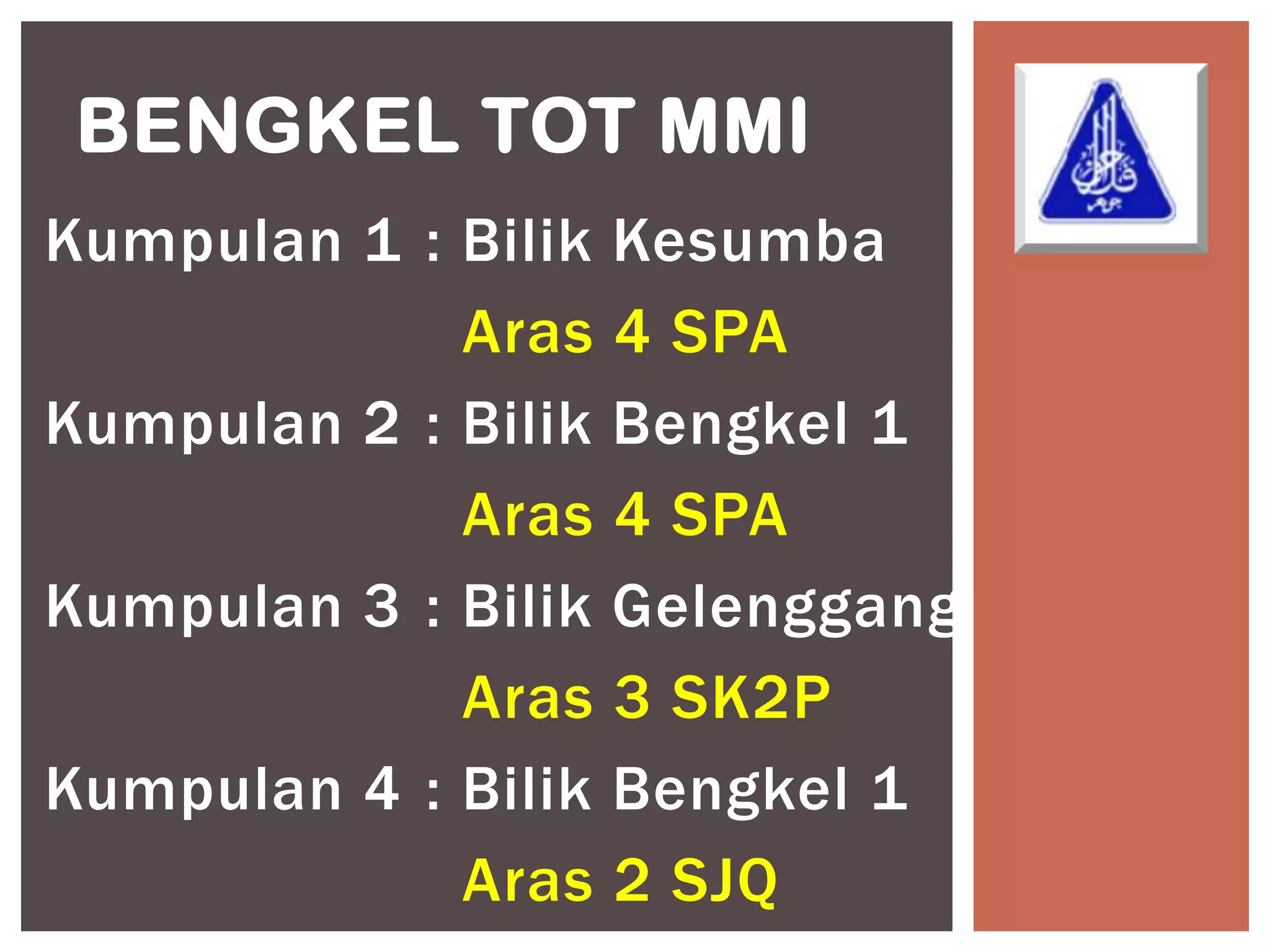BENGKEL TOT MMI
Kumpulan 1 : Bilik   Kesumba
             Aras    4 SPA
Kumpulan 2 : Bilik   Bengkel 1
             Aras    4 SPA
Kumpulan 3 : Bilik   Gelenggang
             Aras    3 SK2P
Kumpulan 4 : Bilik   Bengkel 1
             Aras    2 SJQ
 