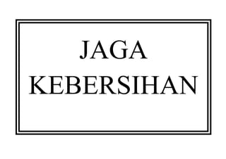 JAGA 
KEBERSIHAN 
 