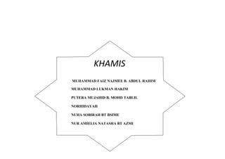 KHAMIS 
MUHAMMAD FAIZ NAJMEE B. ABDUL RAHIM 
MUHAMMAD LUKMAN HAKIM 
PUTERA MUJAHID B. MOHD TABLIL 
NORHIDAYAH 
NUHA SOBIRAH BT BSIME 
NUR AMIELIA NATASHA BT AZMI 
 