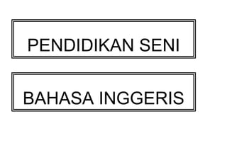 PENDIDIKAN SENI 
BAHASA INGGERIS 
 