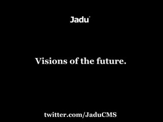 Visions of the future.




  twitter.com/JaduCMS
 