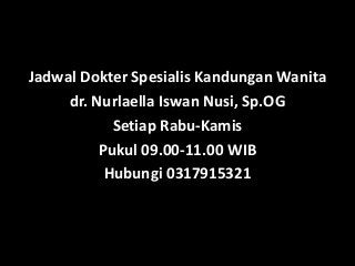 Jadwal Dokter Spesialis Kandungan Wanita
dr. Nurlaella Iswan Nusi, Sp.OG
Setiap Rabu-Kamis
Pukul 09.00-11.00 WIB
Hubungi 0317915321
 