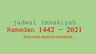 jadwal Imsakiyah
Ramadan 1442 - 2021
KOTA-KOTA BESAR DI INDONESIA
 