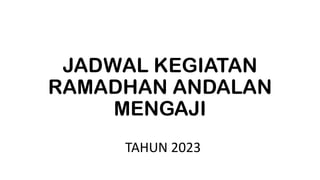 JADWAL KEGIATAN
RAMADHAN ANDALAN
MENGAJI
TAHUN 2023
 