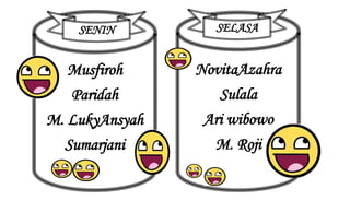 SENIN SELASA 
Musfiroh 
Paridah 
M. LukyAnsyah 
Sumarjani 
NovitaAzahra 
Sulala 
Ari wibowo 
M. Roji 
 