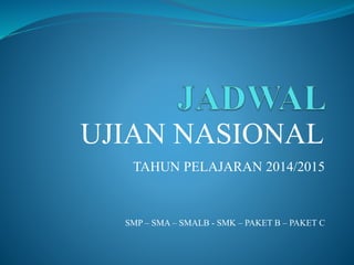 TAHUN PELAJARAN 2014/2015
UJIAN NASIONAL
SMP – SMA – SMALB - SMK – PAKET B – PAKET C
 