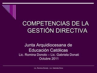 COMPETENCIAS DE LA GESTIÓN DIRECTIVA   Junta Arquidiocesana de  Educación Católicas  Lic. Romina Donolo – Lic. Gabriela Donati Octubre 2011 