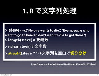1. R ЄI
> steve <- c(No one wants to die.,Even people who
want to go to heaven don't want to die to get there.)
> length(steve) # Ҫ
> nchar(steve) # 
> strsplit(steve,) #ФհפФ֤
http://news.stanford.edu/news/2005/june15/jobs-061505.html
16Sunday, October 6, 13
 