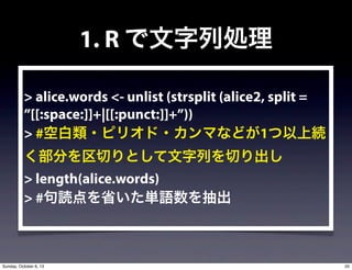 1. R ЄI
> alice.words <- unlist (strsplit (alice2, split =
[[:space:]]+|[[:punct:]]+))
> #հ?ԥꥪ?ޤʤɤ1ϾA
֤ФȤФФ
> length(alice.words)
> #iʡgZ
20Sunday, October 6, 13
 