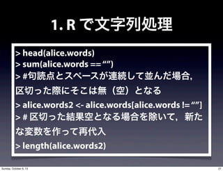 1. R ЄI
> head(alice.words)
> sum(alice.words ==)
> #iȥک`BAƁKϣ
ФäHˤϟoգȤʤ
> alice.words2 <- alice.words[alice.words !=]
> # ФäYդȤʤϤƣ¤
ʉäٴ
> length(alice.words2)
21Sunday, October 6, 13
 