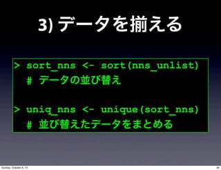 3) ǩ` 
> sort_nns <- sort(nns_unlist)
# ǩ`΁K椨
> uniq_nns <- unique(sort_nns)
# K椨ǩ`ޤȤ
30Sunday, October 6, 13
 