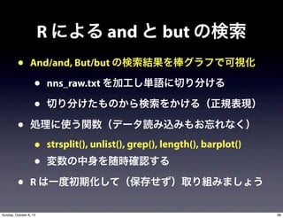 R ˤ and  but Η
? And/and, But/but ΗYդǿҕ
? nns_raw.txt ӹgZФ֤
? Ф֤Τ򤫤루ҎF
? Iʹvǩ`izߤ⤪ʤ
? strsplit(), unlist(), grep(), length(), barplot()
? r_J
? R һȳڻƣ椻ȡMߤޤ礦
38Sunday, October 6, 13
 