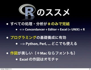 ? ٤Ƥ΄I? R ΤߤY
? <-> Concordancer + Editor + Excel (+ UNIX) + R
? ץߥ󥰤λABɤЄ
? --> Python, Perl, ... ɤǤʹ
? Mac ʤեȤ⣩
? Excel ϥ
Υ
58Sunday, October 6, 13
 