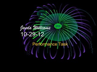 Jaeda Williams
10-29-12
     Performance Task
 