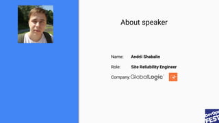 About speaker
Name: Andrii Shabalin
Role: Site Reliability Engineer
Company:
 