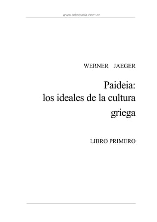 www.artnovela.com.ar




                WERNER JAEGER


                 Paideia:
los ideales de la cultura
                   griega

                   LIBRO PRIMERO
 