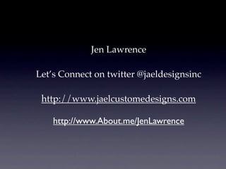 Jen Lawrence

Let’s Connect on twitter @jaeldesignsinc

 http://www.jaelcustomedesigns.com

    http://www.About.me/JenLaw...