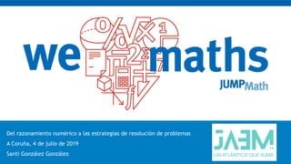 Del razonamiento numérico a las estrategias de resolución de problemas
A Coruña, 4 de julio de 2019
Santi González González
 