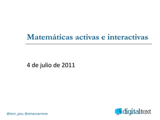 Matemáticas activas e interactivas 4 de julio de 2011 @toni_pou @smaccarrone 
