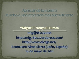 “ Miguel” Yasuyuki Hirota [email_address] http://mig76es.wordpress.com/ http://www.olccjp.net/  Ecomuseo Alma Sierra (Jaén, España) 14 de mayo de 2011 