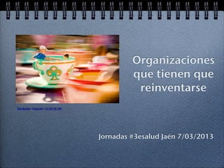 Organizaciones
                                                 que tienen que
                                                  reinventarse
Tom.Bricker / Foter.com / CC BY-NC-ND




                                        Jornadas #3esalud Jaén 7/03/2013
 